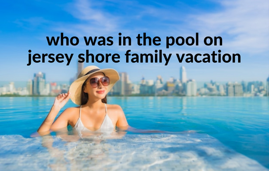 who was in the pool on jersey shore family vacation